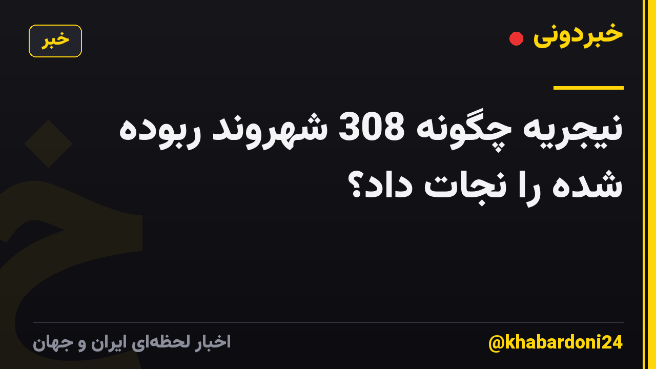 نیجریه چگونه 308 شهروند ربوده شده را نجات داد؟