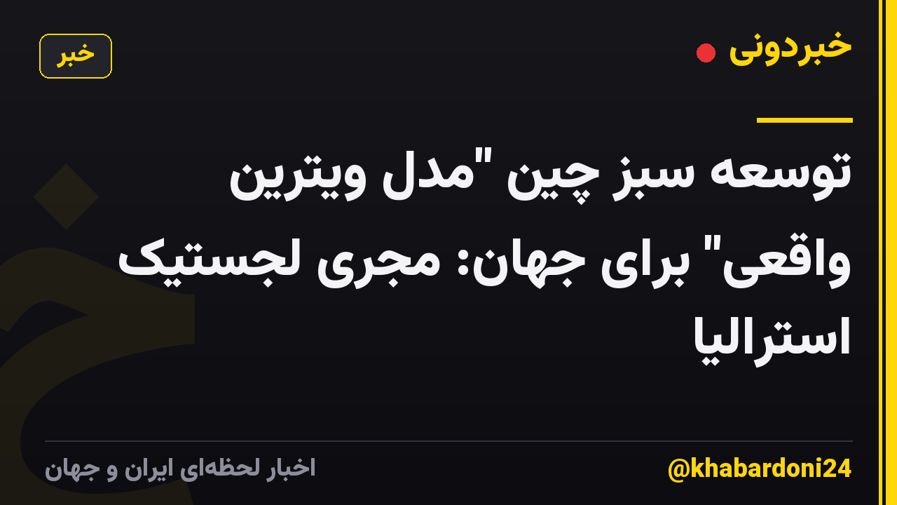 توسعه سبز چین "مدل ویترین واقعی" برای جهان: مجری لجستیک استرالیا