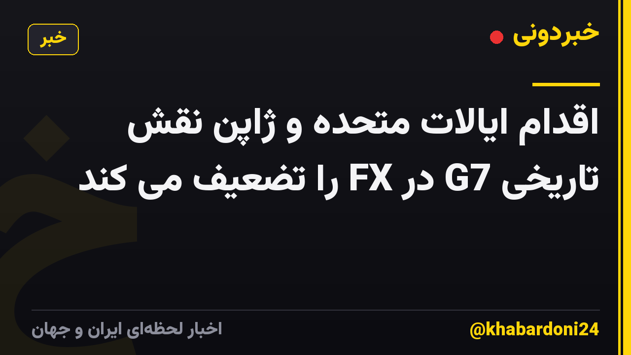 اقدام ایالات متحده و ژاپن نقش تاریخی G7 در FX را تضعیف می کند