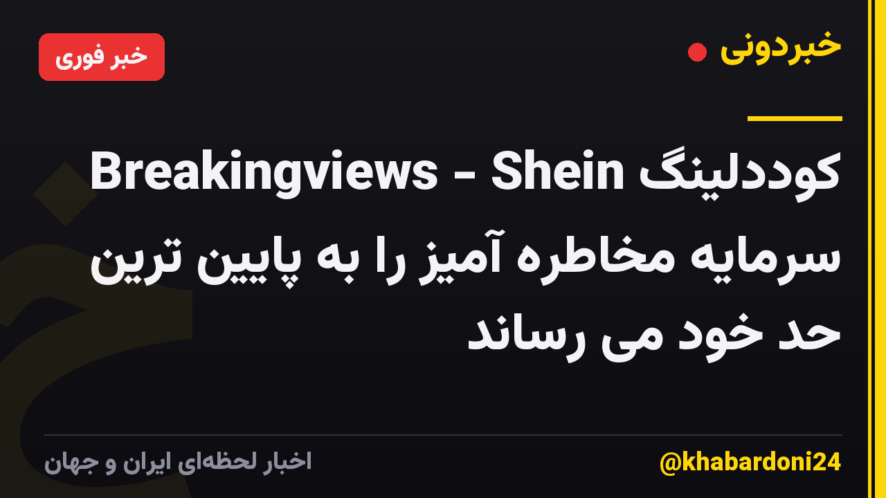 Breakingviews - Shein کوددلینگ سرمایه مخاطره آمیز را به پایین ترین حد خود می رساند