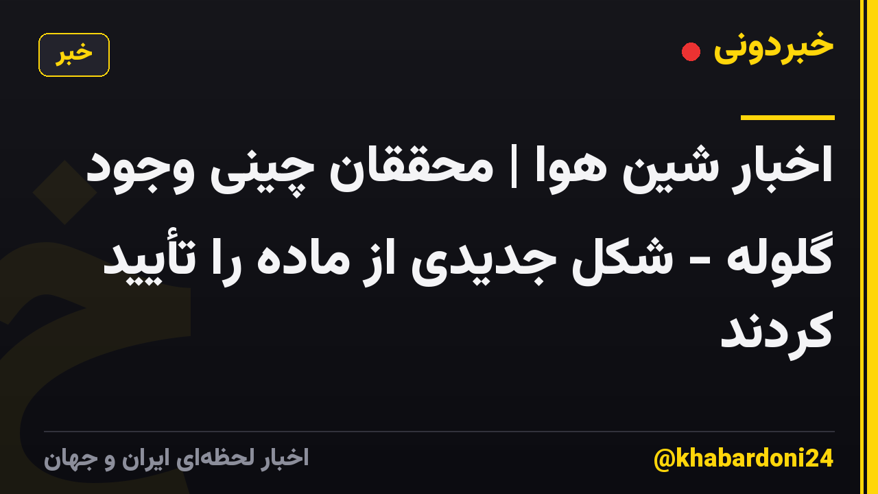 اخبار شین هوا | محققان چینی وجود گلوله - شکل جدیدی از ماده را تأیید کردند