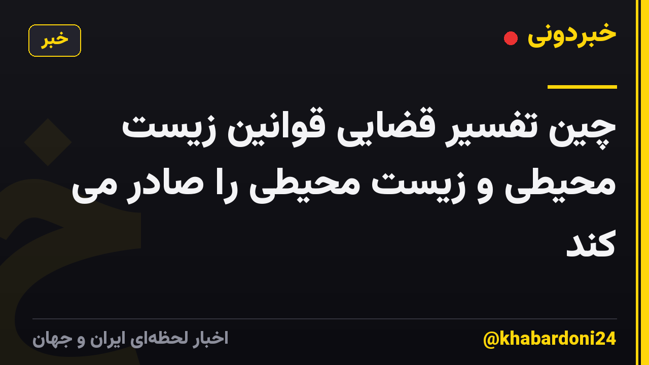 چین تفسیر قضایی قوانین زیست محیطی و زیست محیطی را صادر می کند