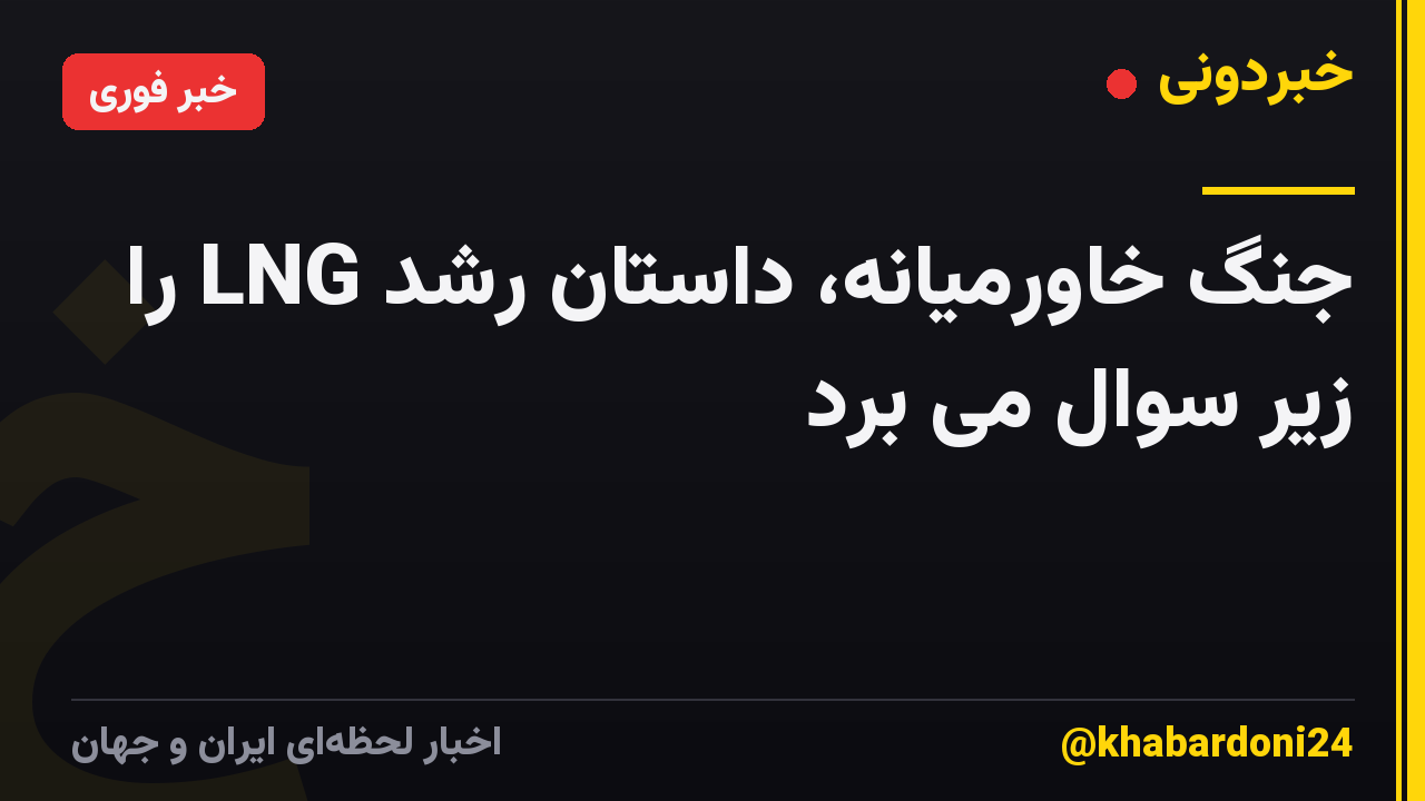 جنگ خاورمیانه، داستان رشد LNG را زیر سوال می برد