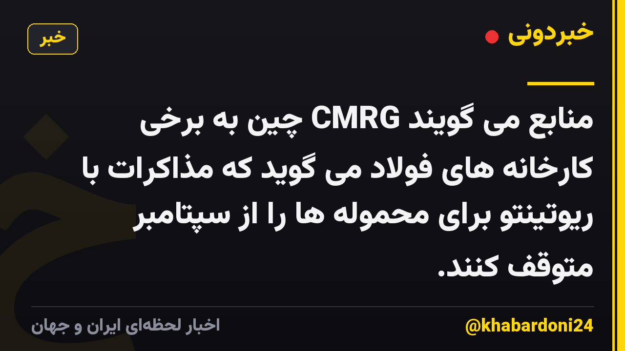 منابع می گویند CMRG چین به برخی کارخانه های فولاد می گوید که مذاکرات با ریوتینتو برای محموله ها را از سپتامبر متوقف کنند.