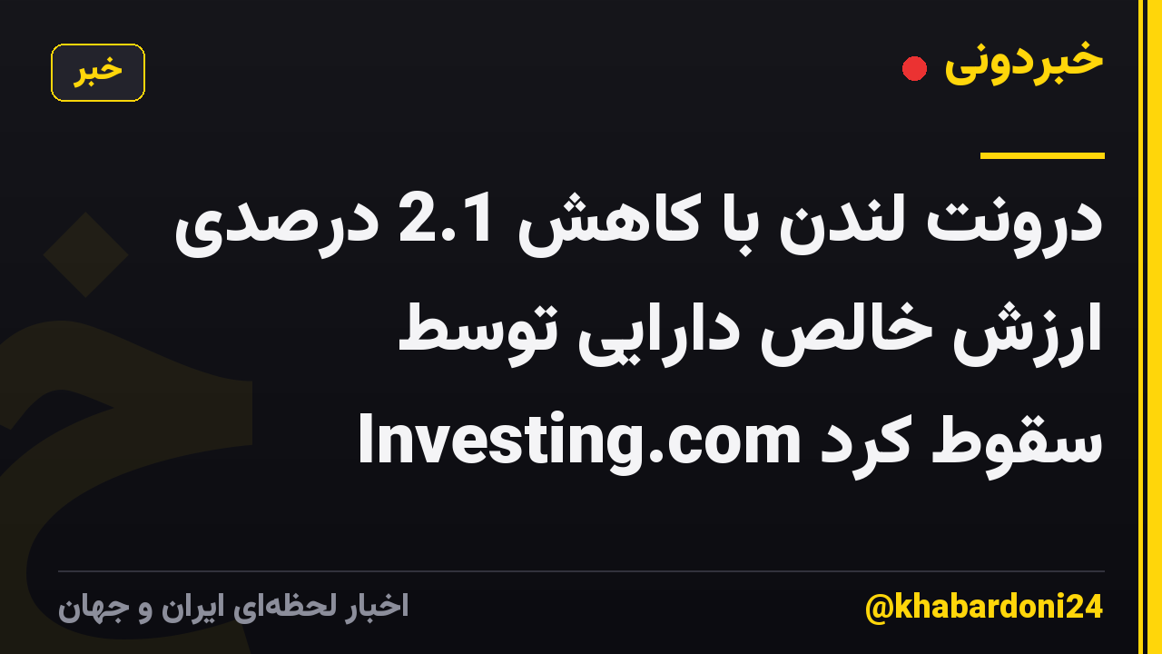 درونت لندن با کاهش 2.1 درصدی ارزش خالص دارایی توسط Investing.com سقوط کرد