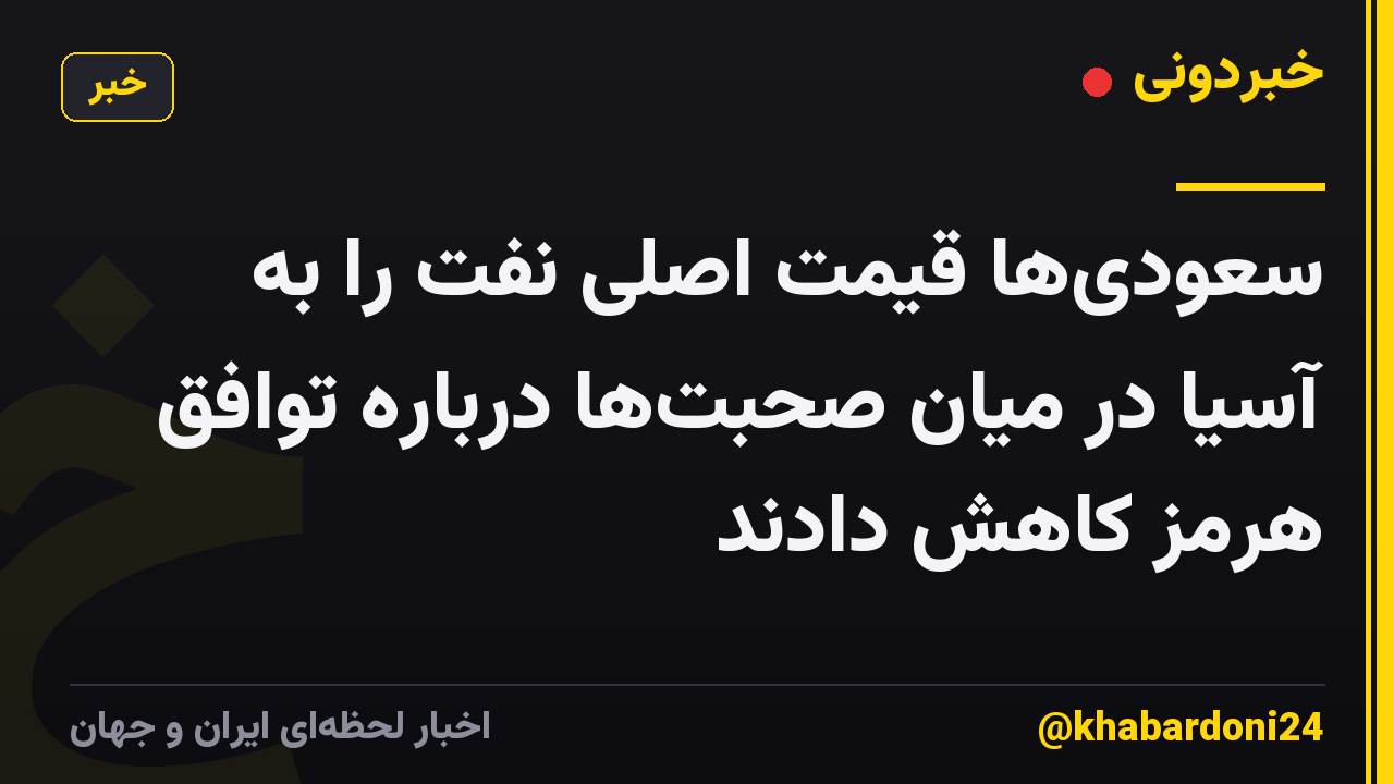سعودیها قیمت اصلی نفت را به آسیا در میان صحبتها درباره توافق هرمز کاهش دادند