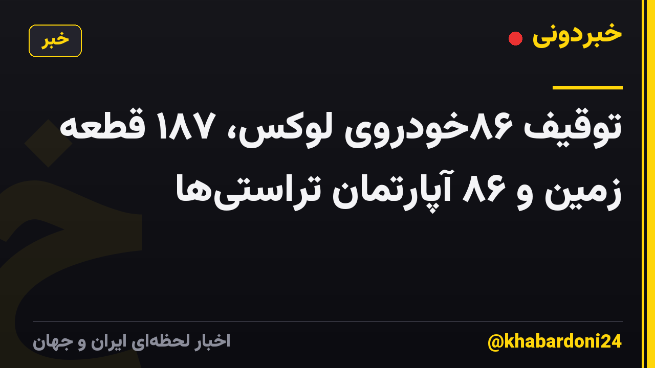 توقیف ۸۶خودروی لوکس، ۱۸۷ قطعه زمین و ۸۶ آپارتمان تراستی‌ها