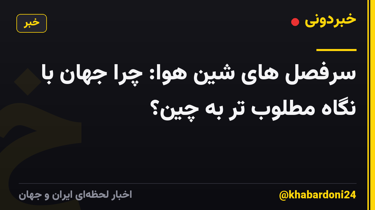 سرفصل های شین هوا: چرا جهان با نگاه مطلوب تر به چین؟
