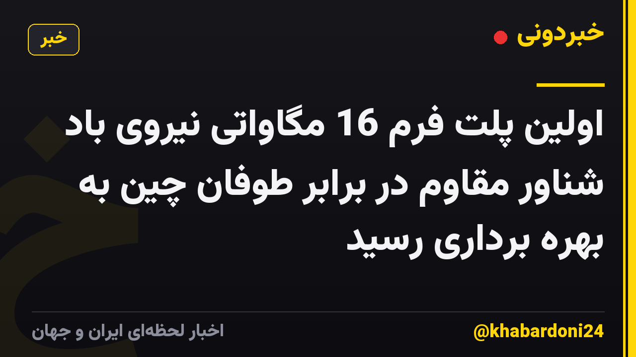 اولین پلت فرم 16 مگاواتی نیروی باد شناور مقاوم در برابر طوفان چین به بهره برداری رسید