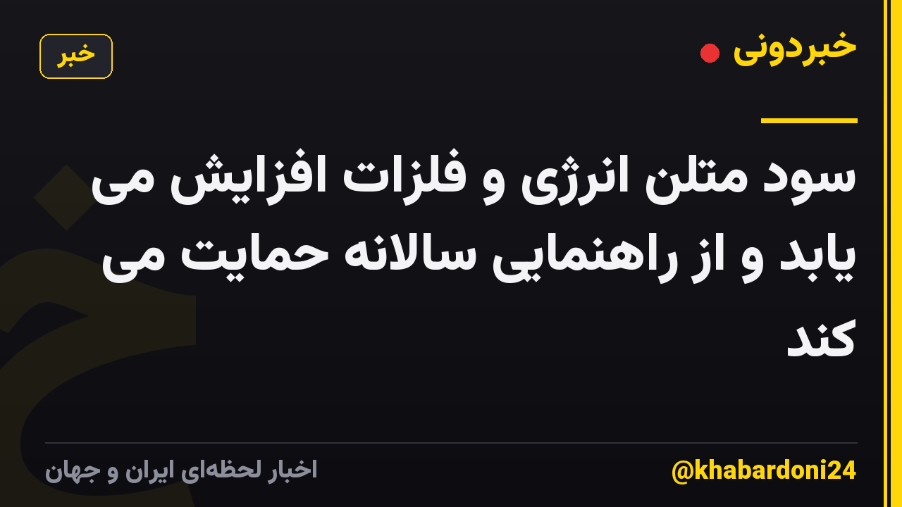 سود متلن انرژی و فلزات افزایش می یابد و از راهنمایی سالانه حمایت می کند