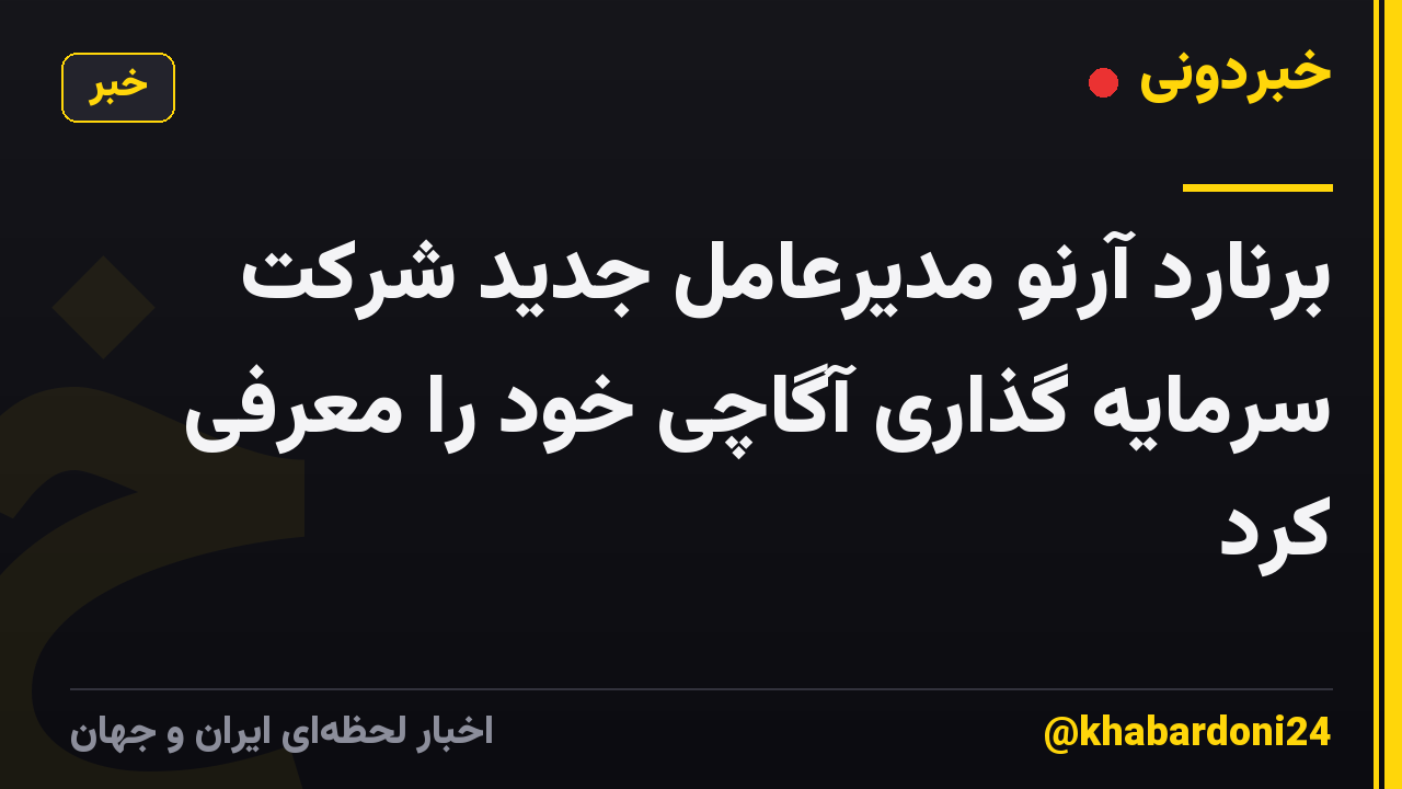 برنارد آرنو مدیرعامل جدید شرکت سرمایه گذاری آگاچی خود را معرفی کرد