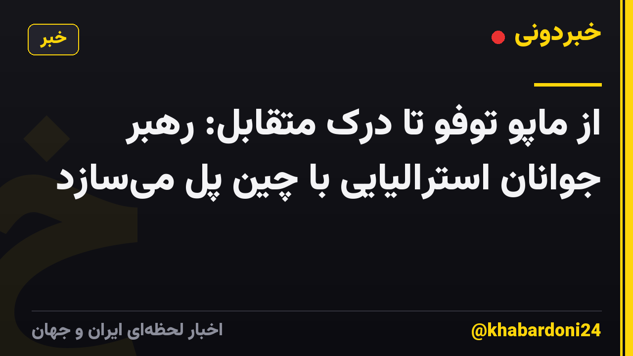 از ماپو توفو تا درک متقابل: رهبر جوانان استرالیایی با چین پل میسازد