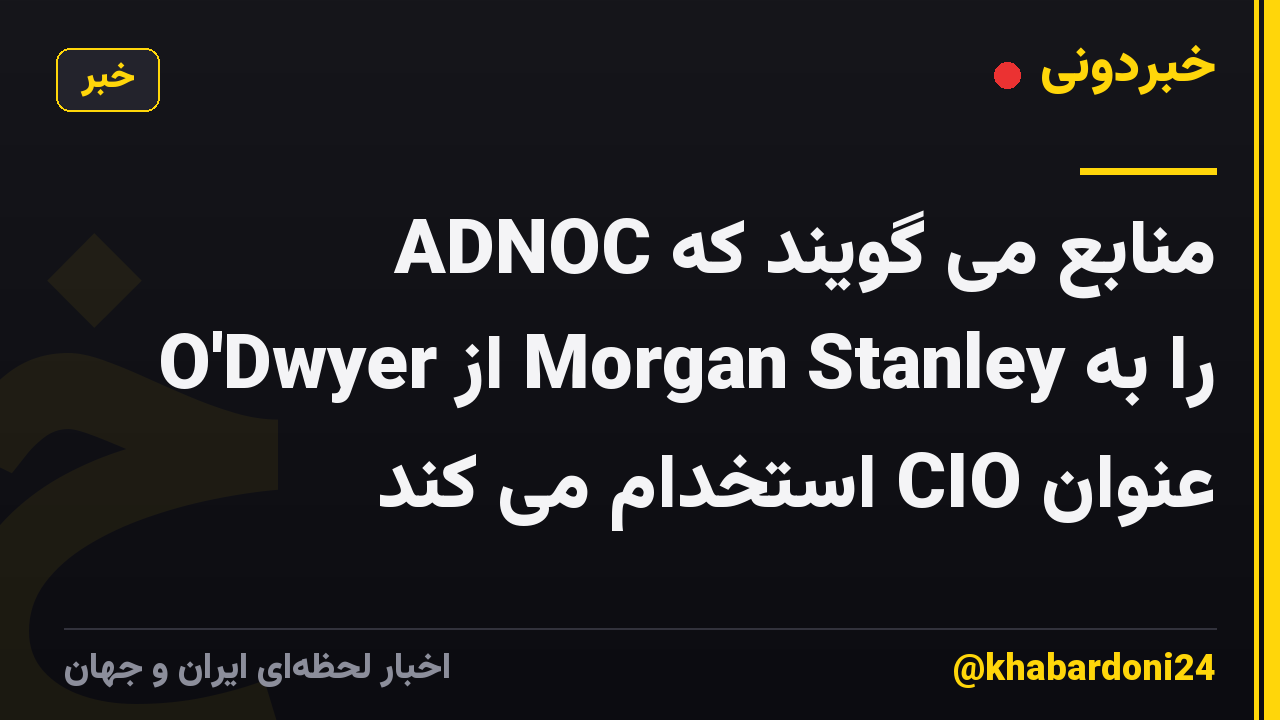 منابع می گویند که ADNOC O'Dwyer از Morgan Stanley را به عنوان CIO استخدام می کند