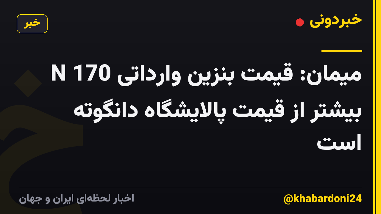 میمان: قیمت بنزین وارداتی 170 N بیشتر از قیمت پالایشگاه دانگوته است