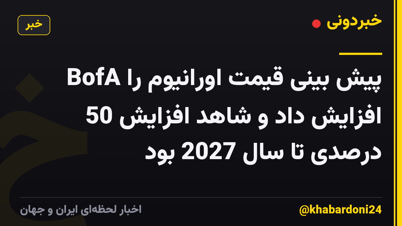 BofA پیش بینی قیمت اورانیوم را افزایش داد و شاهد افزایش 50 درصدی تا سال 2027 بود