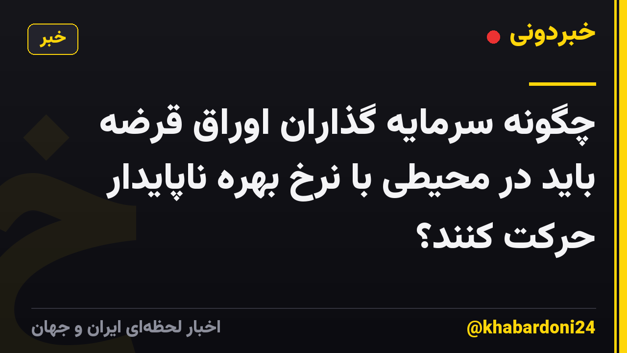 چگونه سرمایه گذاران اوراق قرضه باید در محیطی با نرخ بهره ناپایدار حرکت کنند؟