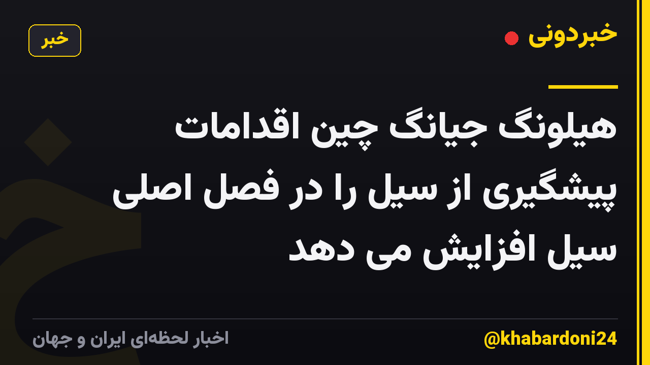 هیلونگ جیانگ چین اقدامات پیشگیری از سیل را در فصل اصلی سیل افزایش می دهد