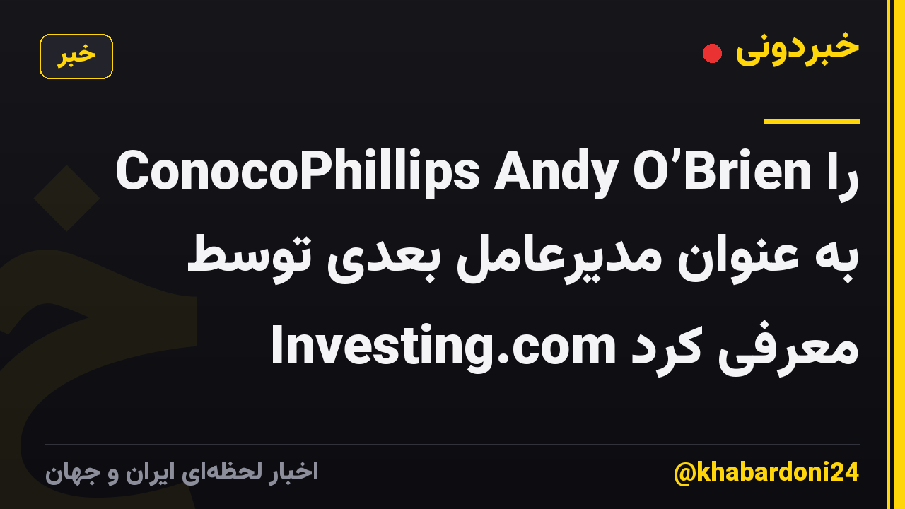 ConocoPhillips Andy O’Brien را به عنوان مدیرعامل بعدی توسط Investing.com معرفی کرد