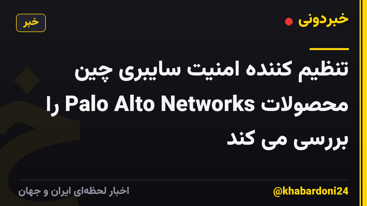 تنظیم کننده امنیت سایبری چین محصولات Palo Alto Networks را بررسی می کند