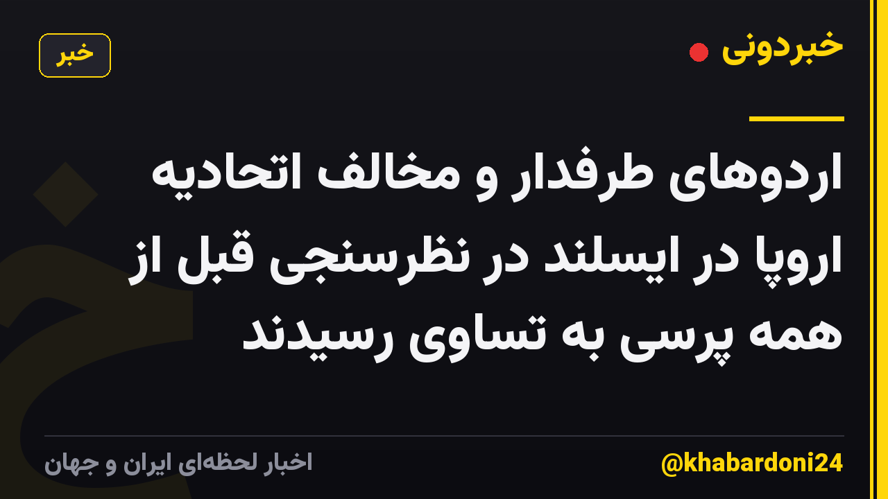 اردوهای طرفدار و مخالف اتحادیه اروپا در ایسلند در نظرسنجی قبل از همه پرسی به تساوی رسیدند