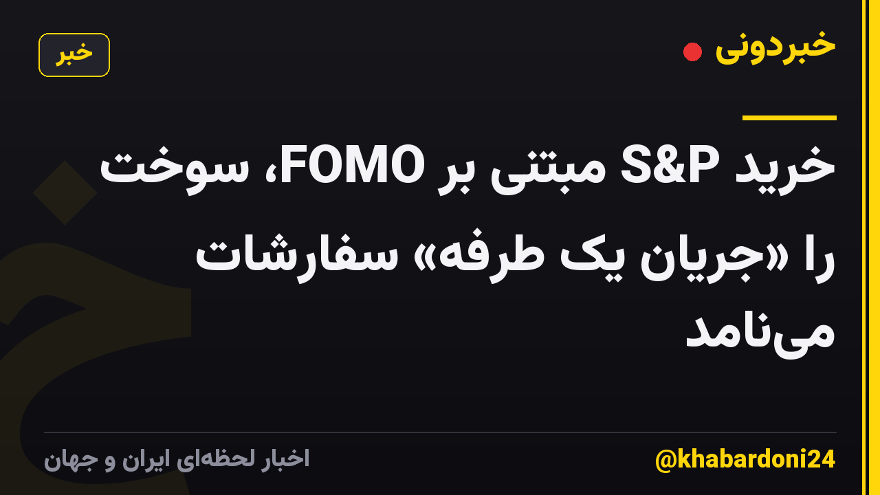 خرید S&P مبتنی بر FOMO، سوخت را «جریان یک طرفه» سفارشات مینامد