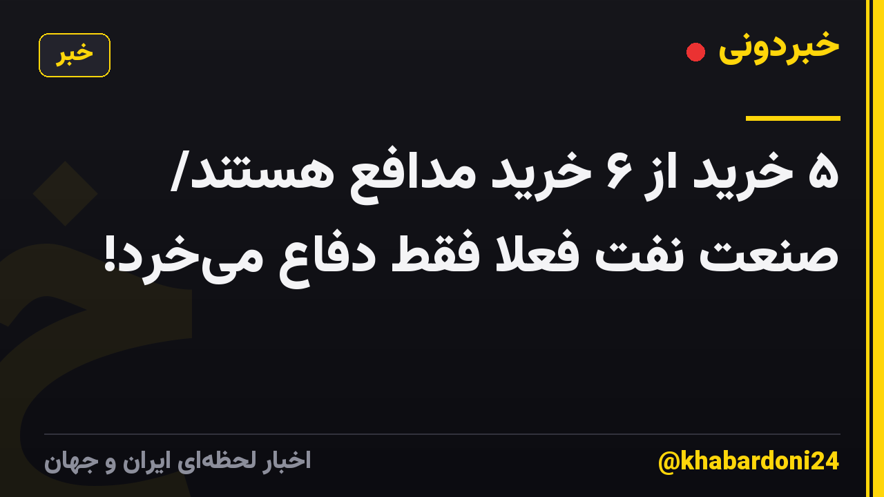 ۵ خرید از ۶ خرید مدافع هستند/ صنعت نفت فعلا فقط دفاع می‌خرد!