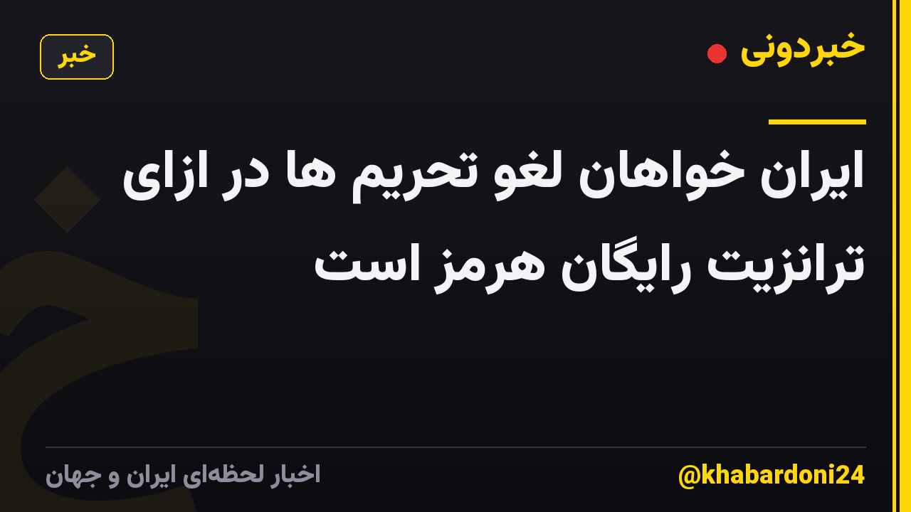 ایران خواهان لغو تحریم ها در ازای ترانزیت رایگان هرمز است