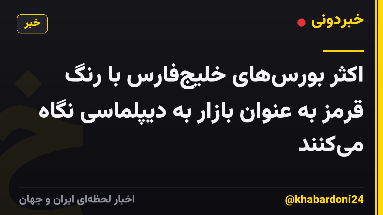 اکثر بورس‌های خلیج‌فارس با رنگ قرمز به عنوان بازار به دیپلماسی نگاه می‌کنند