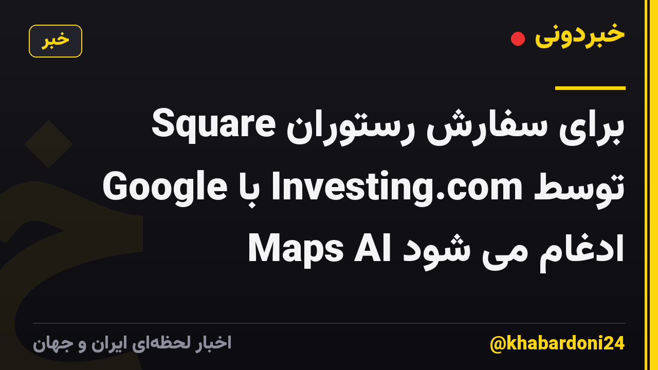Square برای سفارش رستوران توسط Investing.com با Google Maps AI ادغام می شود