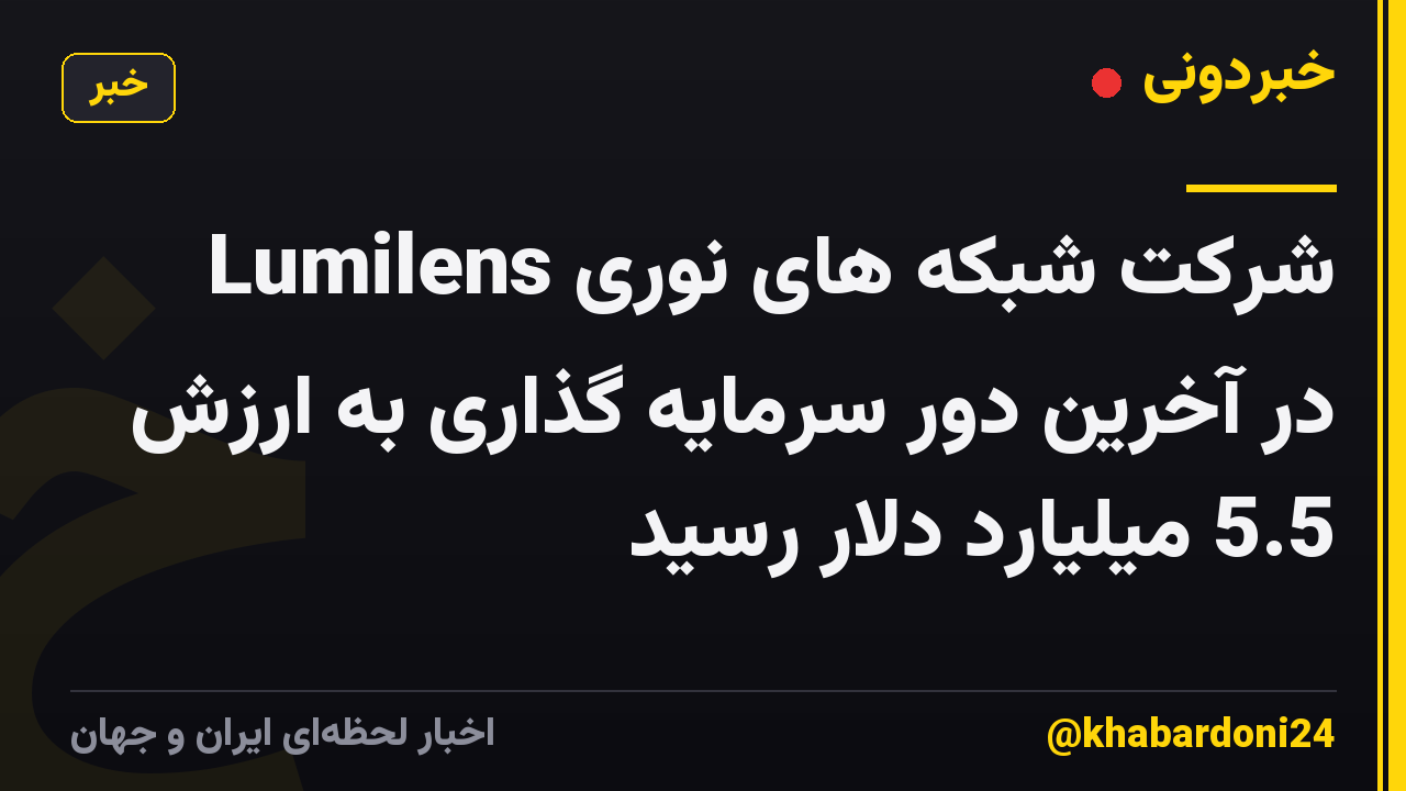 شرکت شبکه های نوری Lumilens در آخرین دور سرمایه گذاری به ارزش 5.5 میلیارد دلار رسید