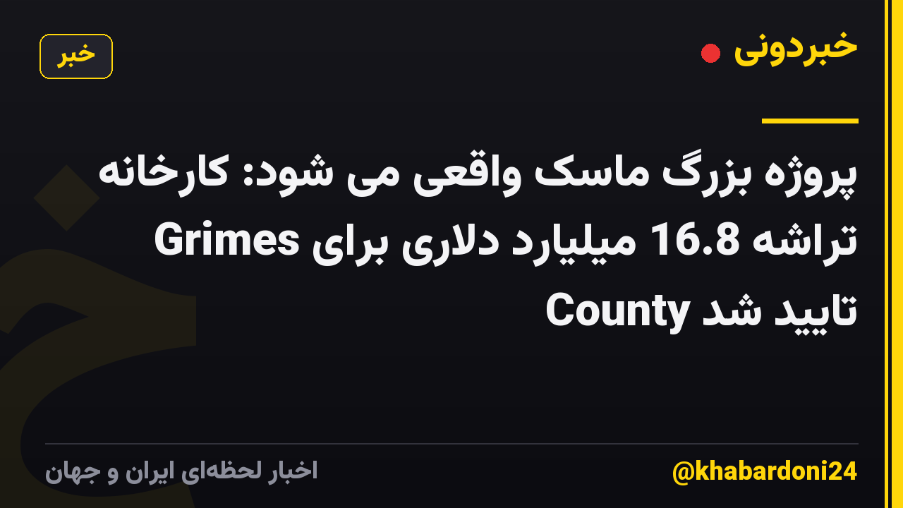 پروژه بزرگ ماسک واقعی می شود: کارخانه تراشه 16.8 میلیارد دلاری برای Grimes County تایید شد
