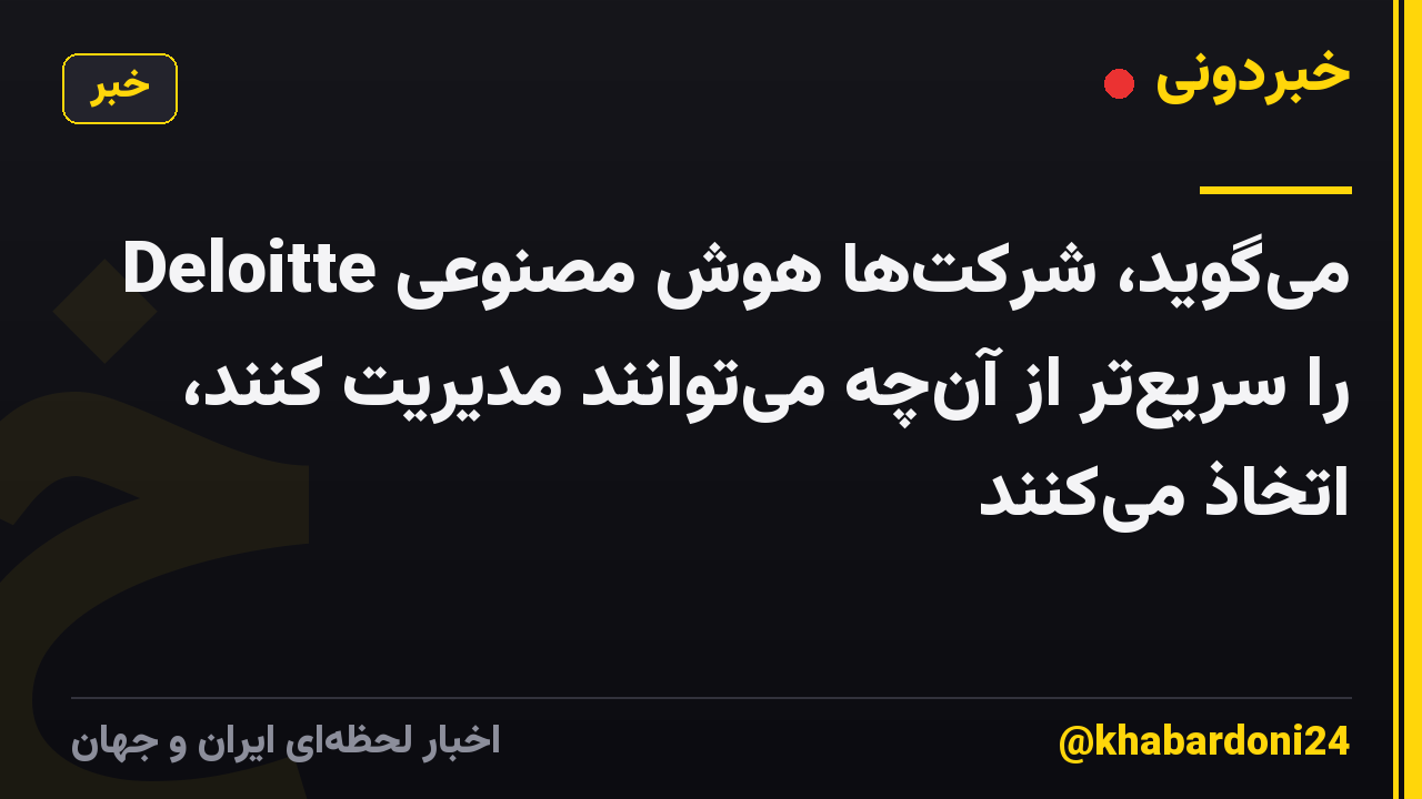 Deloitte می‌گوید، شرکت‌ها هوش مصنوعی را سریع‌تر از آن‌چه می‌توانند مدیریت کنند، اتخاذ می‌کنند
