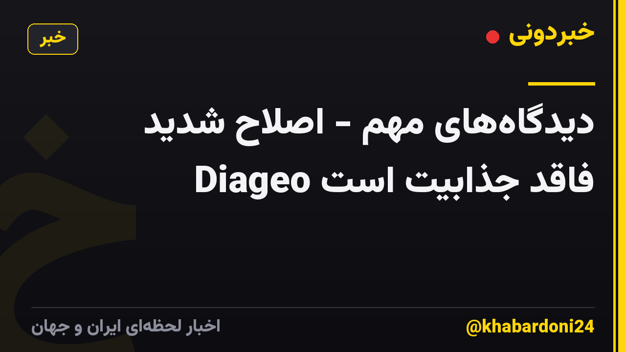 دیدگاههای مهم - اصلاح شدید Diageo فاقد جذابیت است