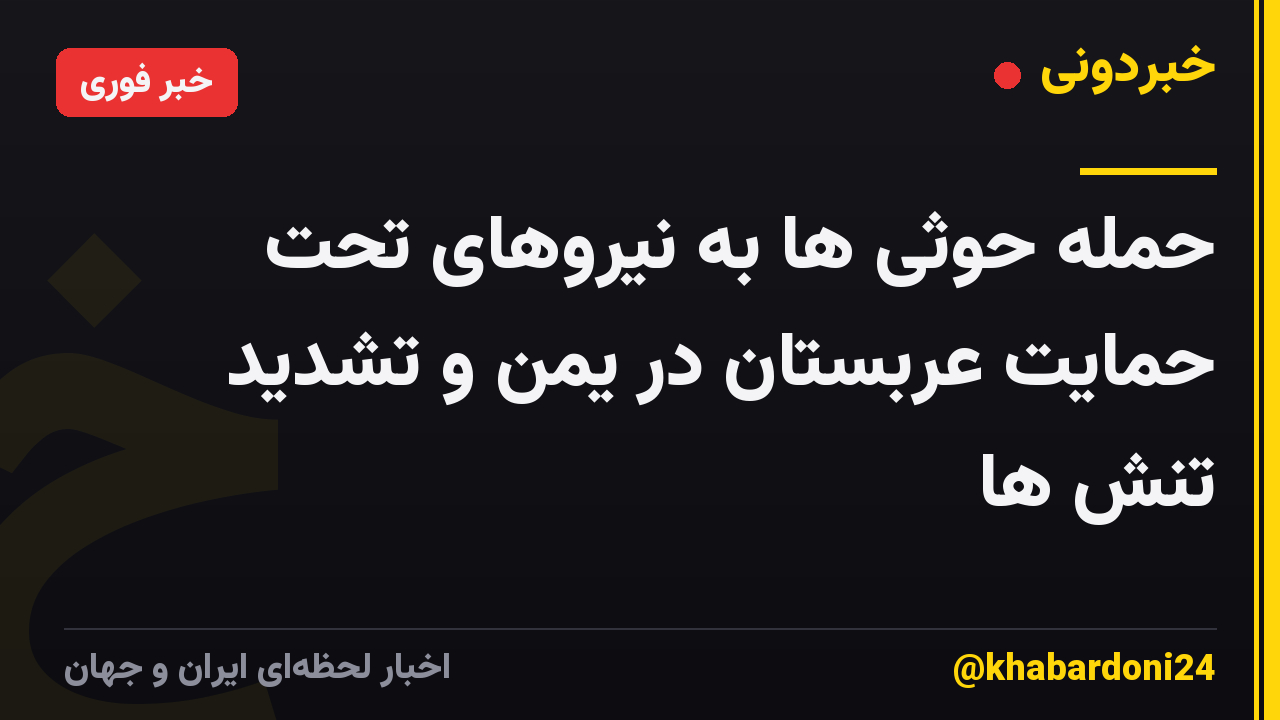 حمله حوثی ها به نیروهای تحت حمایت عربستان در یمن و تشدید تنش ها