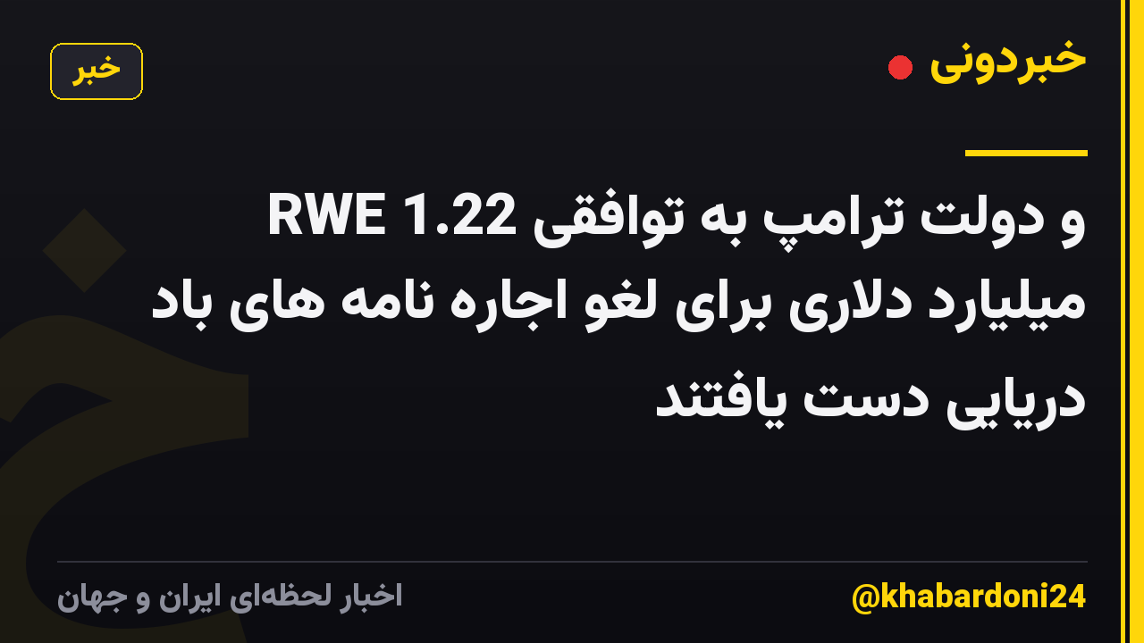 RWE و دولت ترامپ به توافقی 1.22 میلیارد دلاری برای لغو اجاره نامه های باد دریایی دست یافتند