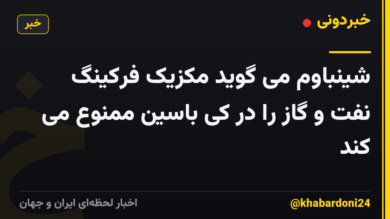 شینباوم می گوید مکزیک فرکینگ نفت و گاز را در کی باسین ممنوع می کند