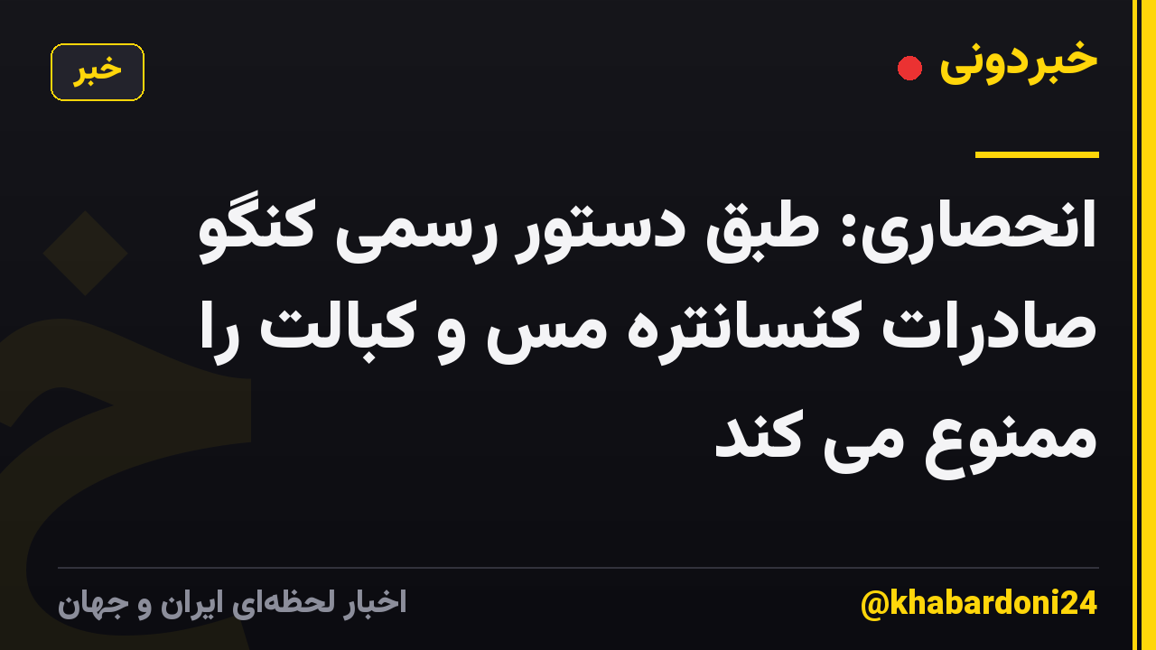 انحصاری: طبق دستور رسمی کنگو صادرات کنسانتره مس و کبالت را ممنوع می کند