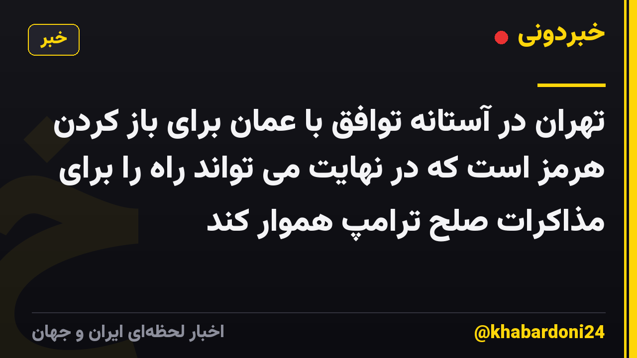 تهران در آستانه توافق با عمان برای باز کردن هرمز است که در نهایت می تواند راه را برای مذاکرات صلح ترامپ هموار کند