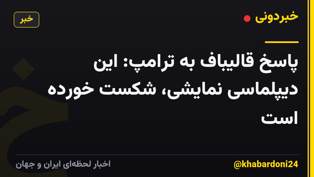 پاسخ قالیباف به ترامپ: این دیپلماسی نمایشی، شکست خورده است