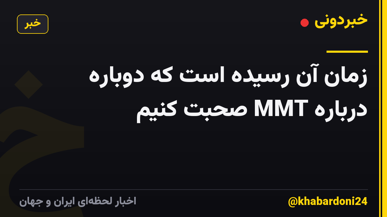 زمان آن رسیده است که دوباره درباره MMT صحبت کنیم