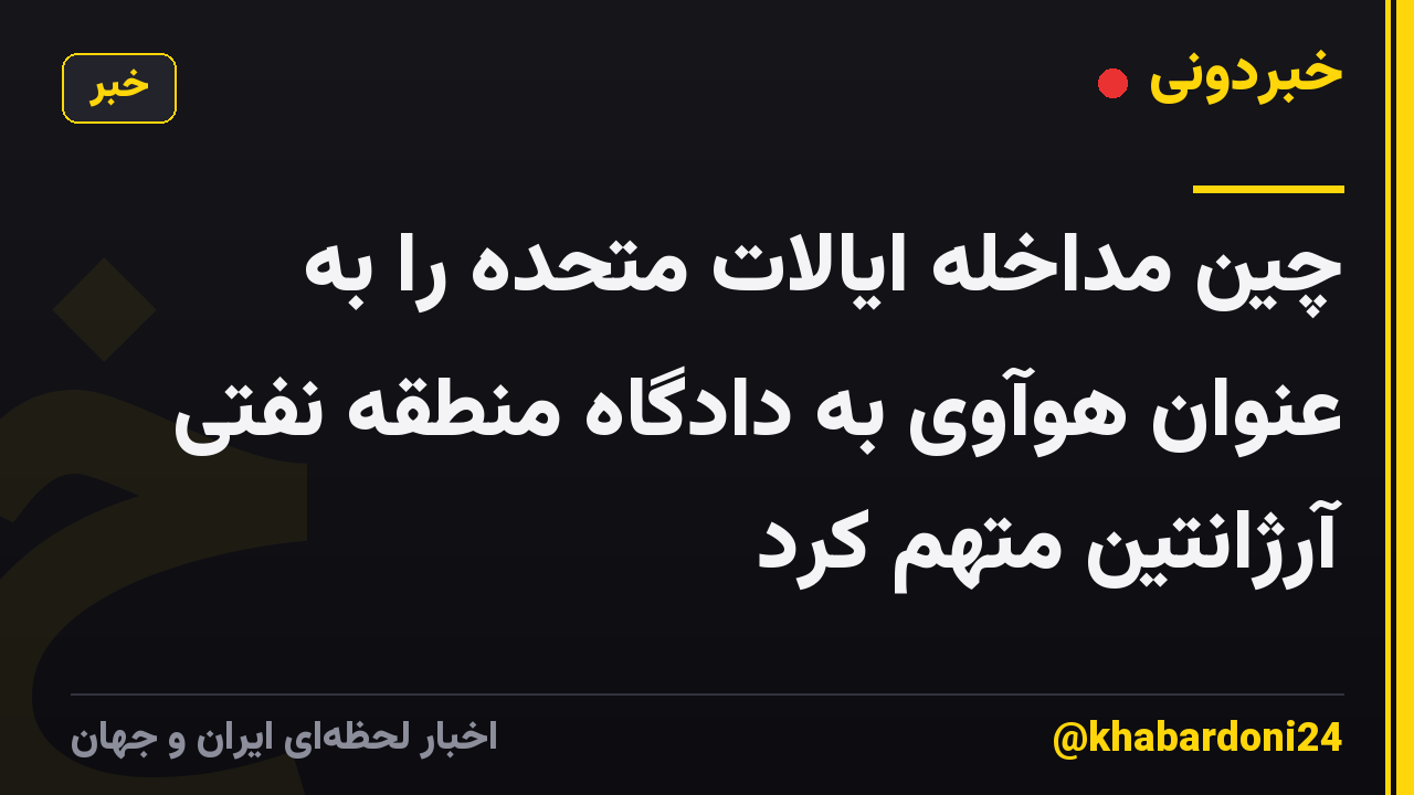 چین مداخله ایالات متحده را به عنوان هوآوی به دادگاه منطقه نفتی آرژانتین متهم کرد