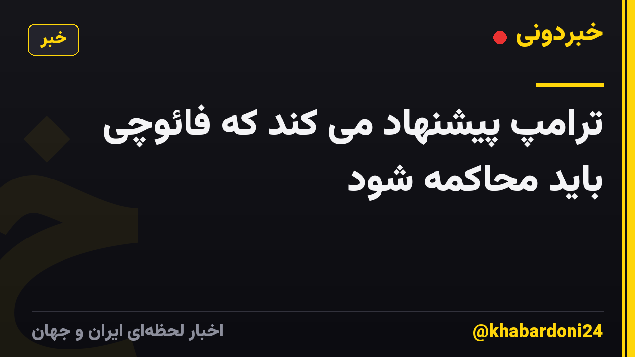 ترامپ پیشنهاد می کند که فائوچی باید محاکمه شود