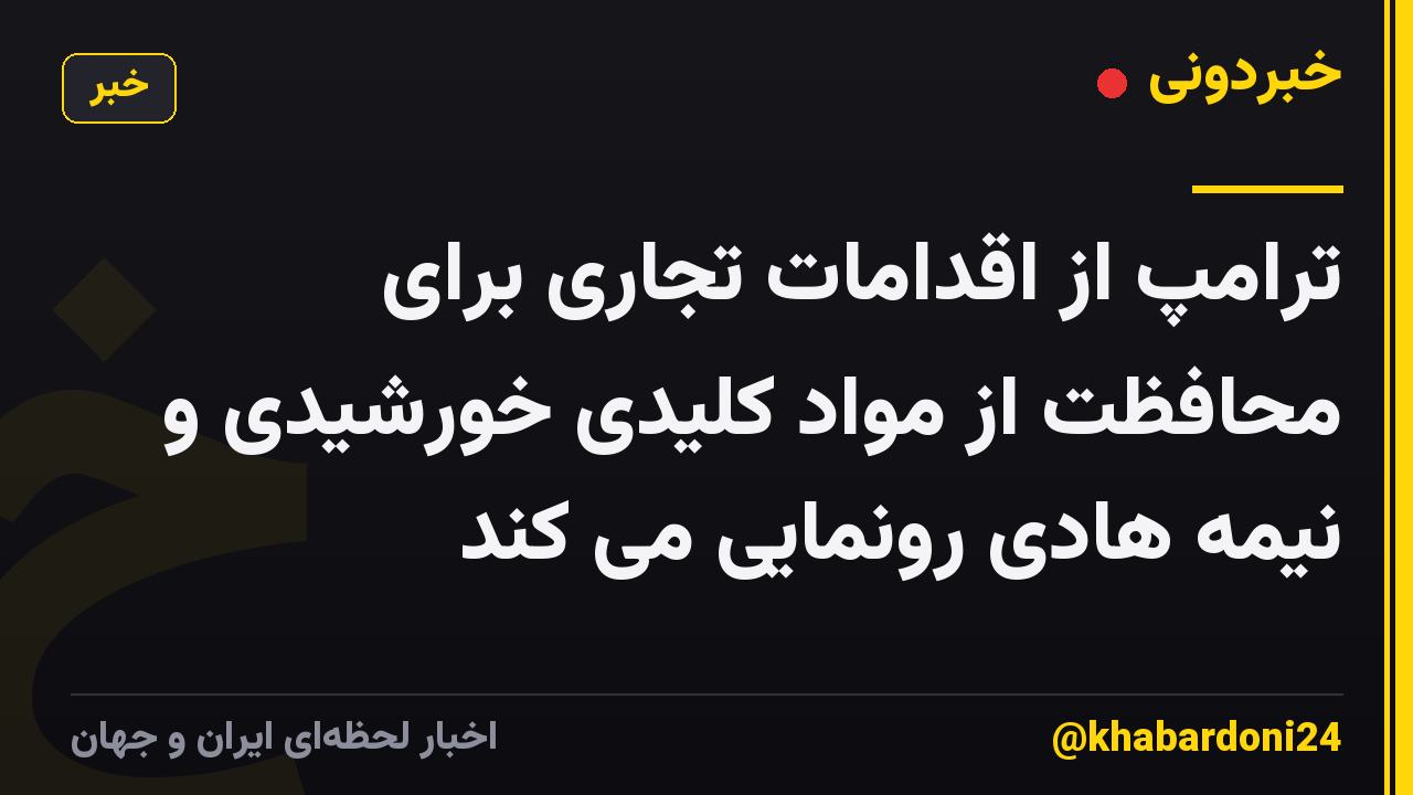ترامپ از اقدامات تجاری برای محافظت از مواد کلیدی خورشیدی و نیمه هادی رونمایی می کند