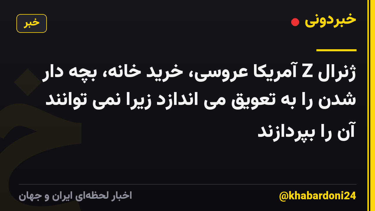 ژنرال Z آمریکا عروسی، خرید خانه، بچه دار شدن را به تعویق می اندازد زیرا نمی توانند آن را بپردازند