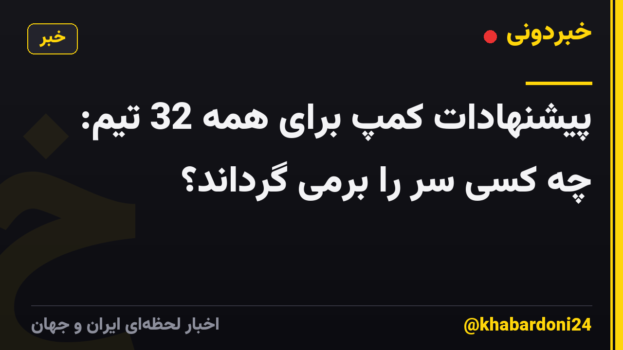 پیشنهادات کمپ برای همه 32 تیم: چه کسی سر را برمی گرداند؟