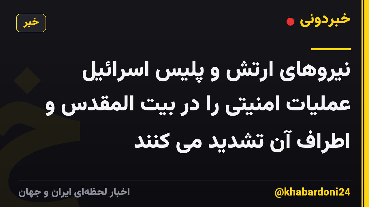 نیروهای ارتش و پلیس اسرائیل عملیات امنیتی را در بیت المقدس و اطراف آن تشدید می کنند