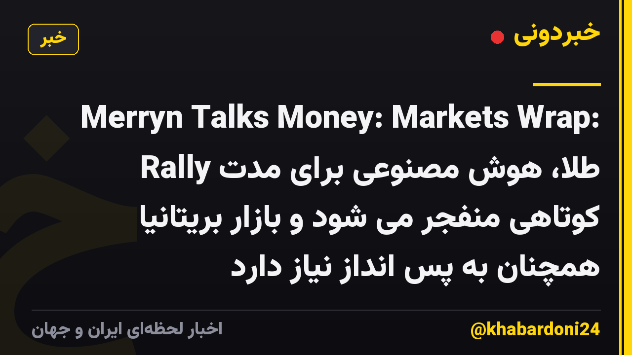 Merryn Talks Money: Markets Wrap: Rally طلا، هوش مصنوعی برای مدت کوتاهی منفجر می شود و بازار بریتانیا همچنان به پس انداز نیاز دارد