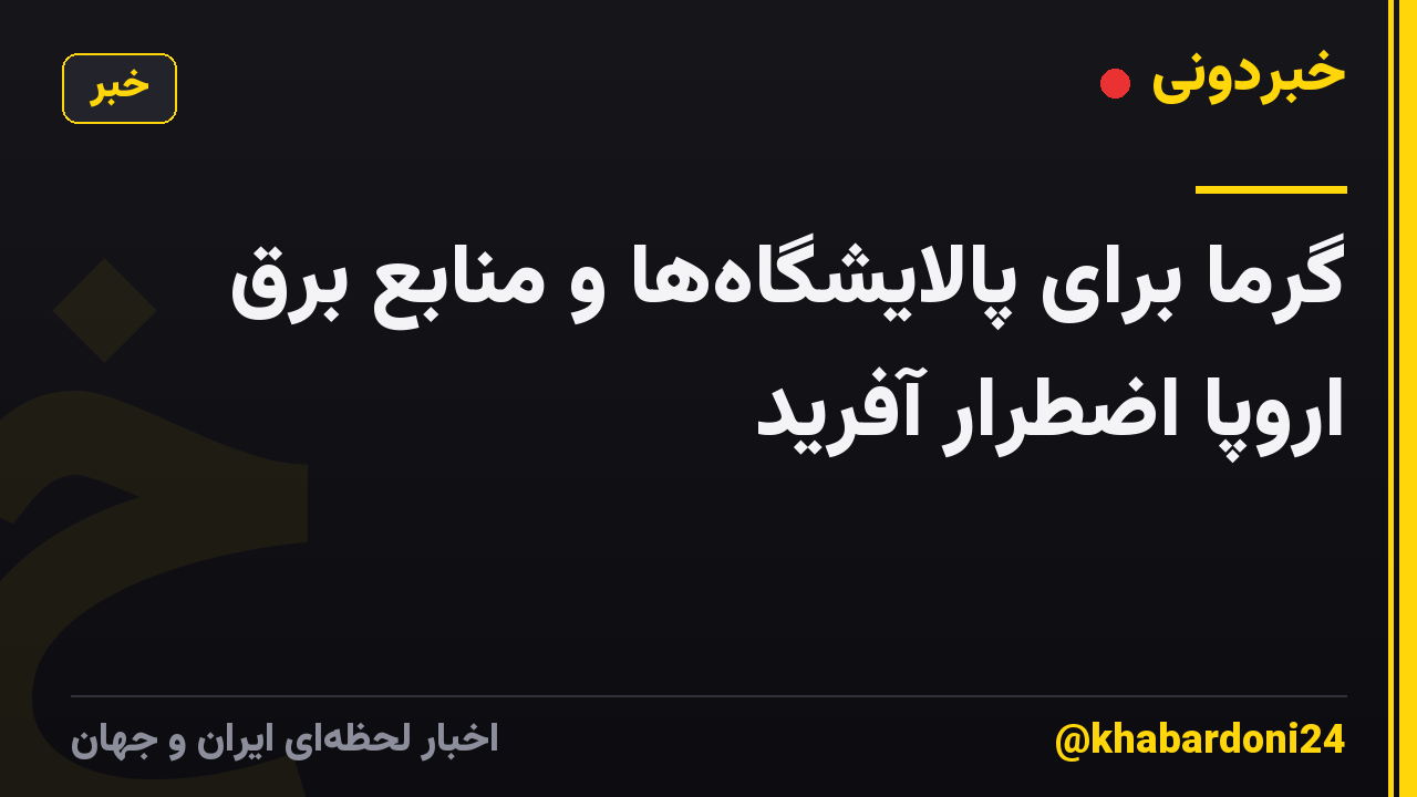 گرما برای پالایشگاهها و منابع برق اروپا اضطرار آفرید