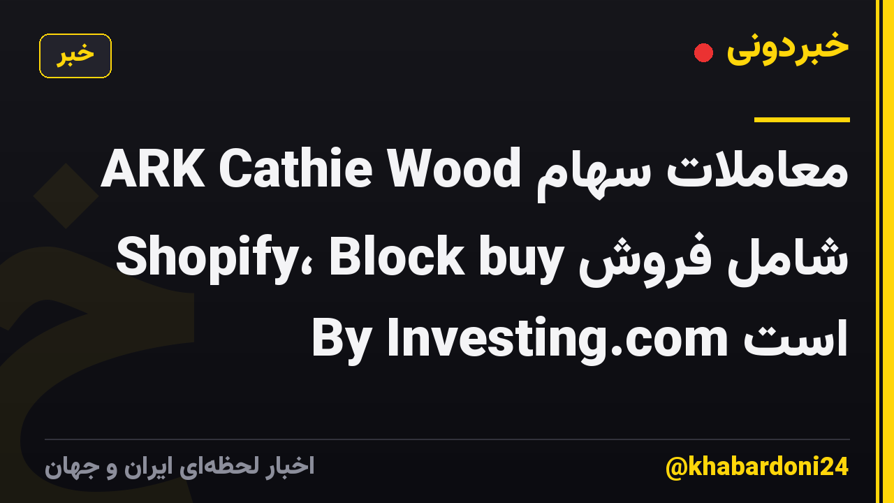 معاملات سهام ARK Cathie Wood شامل فروش Shopify، Block buy By Investing.com است