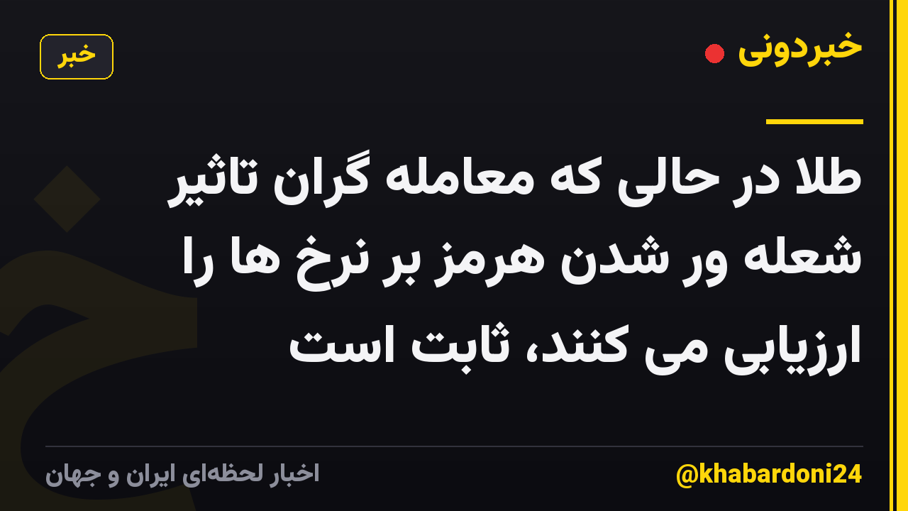 طلا در حالی که معامله گران تاثیر شعله ور شدن هرمز بر نرخ ها را ارزیابی می کنند، ثابت است
